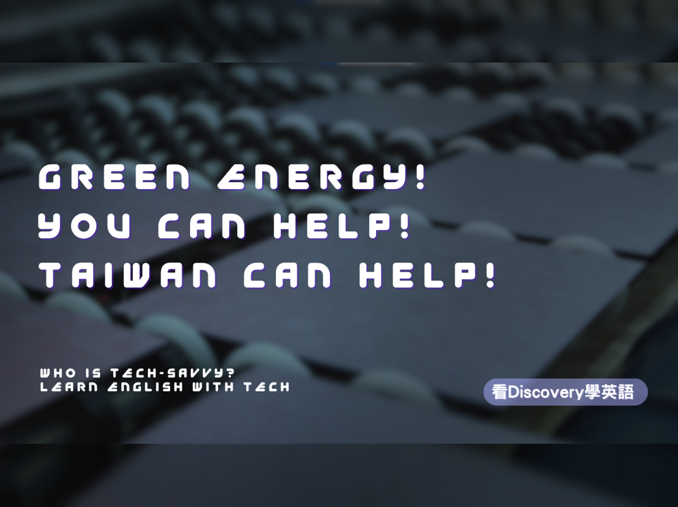 綠能、你能、臺灣能 Green Energy! You can help! Taiwan Can help!